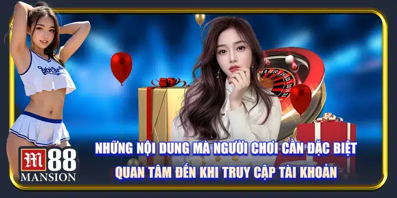 Những nội dung mà người chơi cần đặc biệt quan tâm đến khi truy cập tài khoản